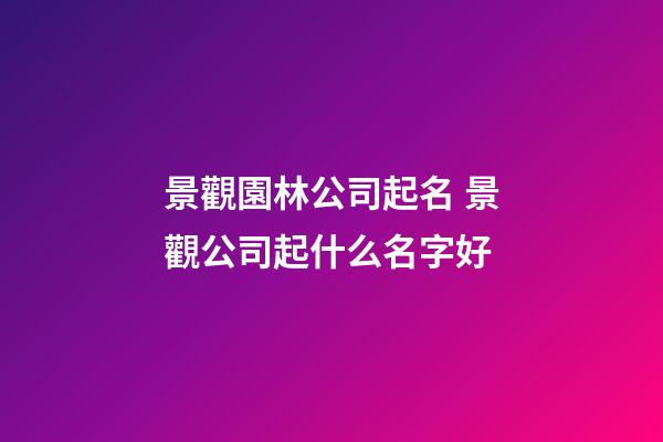 景觀園林公司起名 景觀公司起什么名字好-第1張-公司起名-玄機派